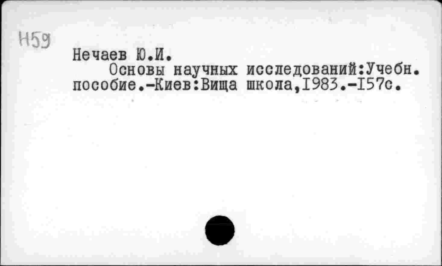 ﻿Н53
Нечаев ЮЛ.
Основы научных исследований:Учебн. пособие.-Киев:Вища школа,1983.-157с.